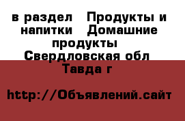  в раздел : Продукты и напитки » Домашние продукты . Свердловская обл.,Тавда г.